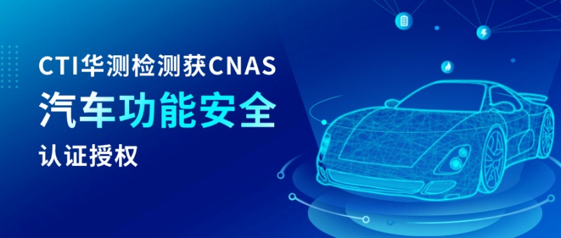 CTI華測檢測獲CNAS汽車功能安全認可 提升汽車全生命周期服務能力